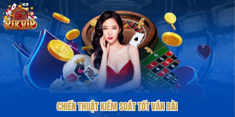Chiến thuật thông minh nhằm kiểm soát tốt ván bài 